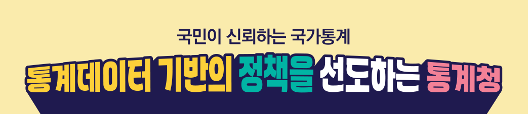 국민이 신뢰하는 국가통계 통계데이터 기반의 정책을 선도하는 통계청