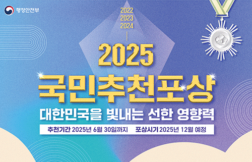 2022 2023 2024
2025 국민추천포상
대한민국을 빛내는 선한 영향력
추천기간 2025년 6월 30일까지 포상시기 2025년 12월 예정